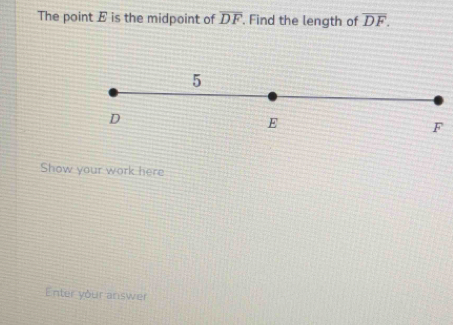 The point E is the midpoint of overline DF. Find the length of overline DF. 
Show your work here 
Enter your answer