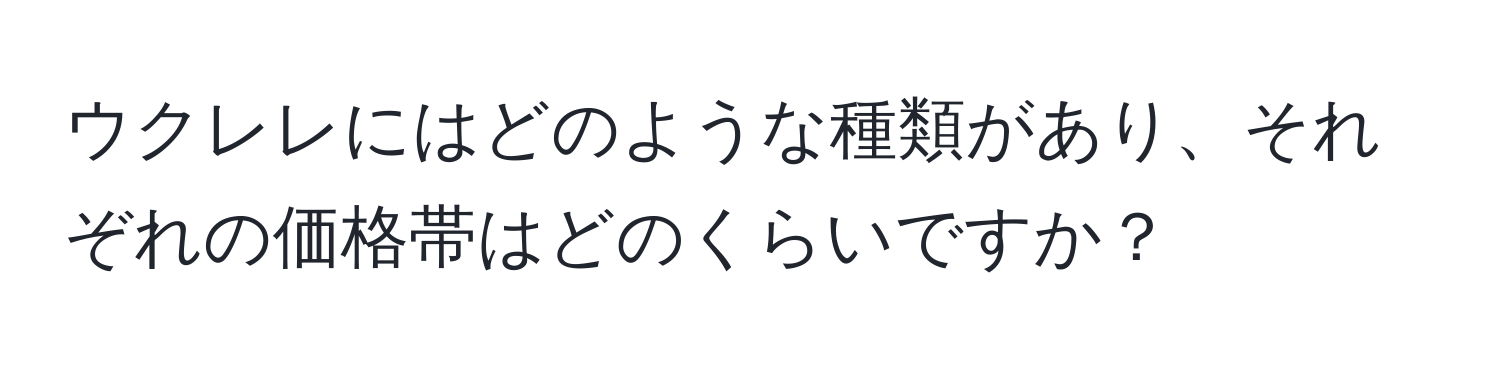 ウクレレにはどのような種類があり、それぞれの価格帯はどのくらいですか？