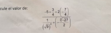 cule el valor de:
frac -5+ 3/4 / 2(- 7/4 )frac frac 1)^4(sqrt(1)(sqrt(9))^2