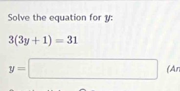 Solve the equation for y :
3(3y+1)=31
y=□ (An