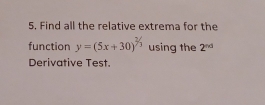 Find all the relative extrema for the 
function y=(5x+30)^^2/_3 using the 2^(nd)
Derivative Test.