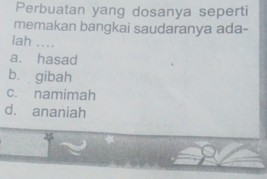 Perbuatan yang dosanya seperti
memakan bangkai saudaranya ada-
lah ....
a. hasad
bù gibah
c. namimah
d. ananiah