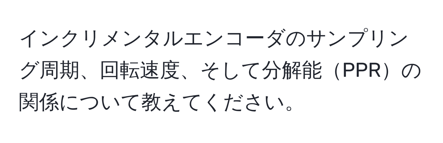 インクリメンタルエンコーダのサンプリング周期、回転速度、そして分解能PPRの関係について教えてください。