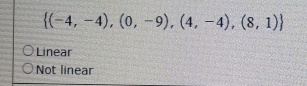  (-4,-4),(0,-9),(4,-4),(8,1)
Linear
Not linear