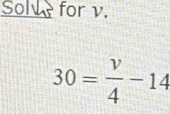 Solv for v.
30= v/4 -14