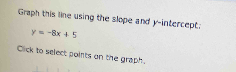 Graph this line using the slope and y-intercept:
y=-8x+5
Click to select points on the graph.