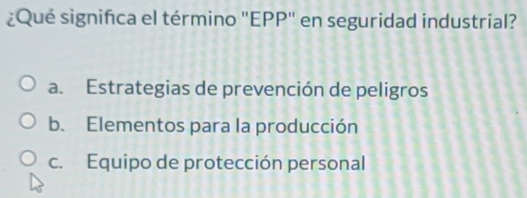 ¿Qué significa el término "EPP" en seguridad industrial?
a. Estrategias de prevención de peligros
b. Elementos para la producción
c. Equipo de protección personal