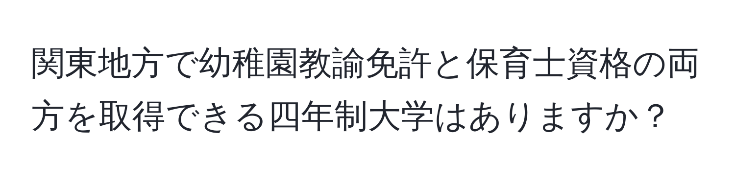 関東地方で幼稚園教諭免許と保育士資格の両方を取得できる四年制大学はありますか？