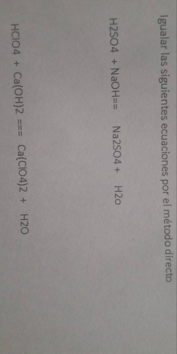 Igualar las siguientes ecuaciones por el método directo
H2SO4+NaOH== Na2SO4+H2O
HClO4+Ca(OH)2===Ca(ClO4)2+H2O