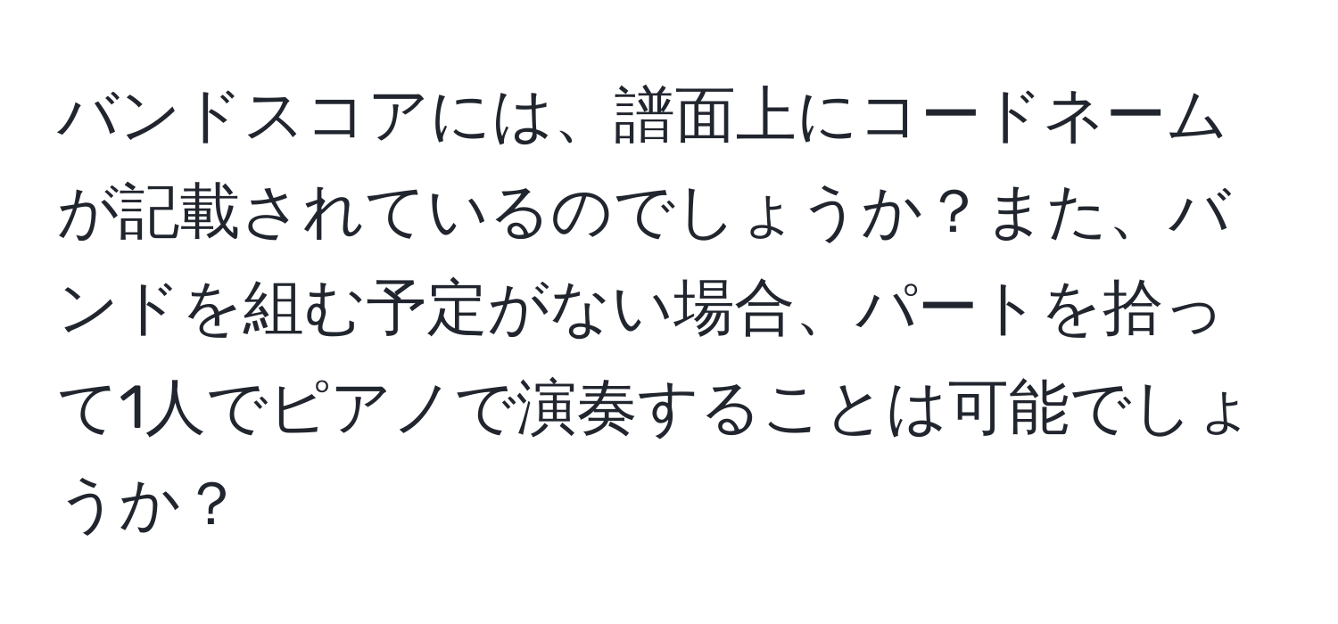 バンドスコアには、譜面上にコードネームが記載されているのでしょうか？また、バンドを組む予定がない場合、パートを拾って1人でピアノで演奏することは可能でしょうか？