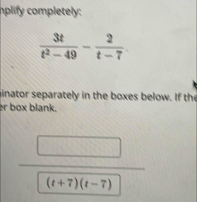 plify completely:
minator separately in the boxes below. If the
er box blank.
(t+7)(t-7)