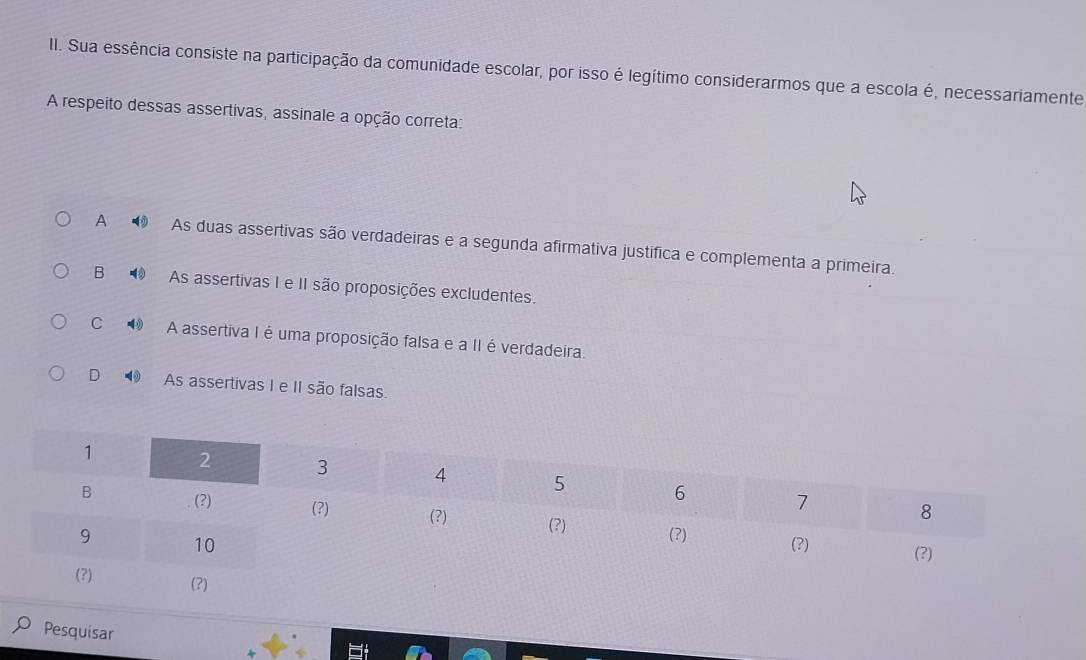 Sua essência consiste na participação da comunidade escolar, por isso é legítimo considerarmos que a escola é, necessariamente
A respeito dessas assertivas, assinale a opção correta:
A As duas assertivas são verdadeiras e a segunda afirmativa justífica e complementa a primeira.
B As assertivas I e II são proposições excludentes.
C A assertiva I é uma proposição falsa e a II é verdadeira.
D As assertivas I e II são falsas.
Pesquisar