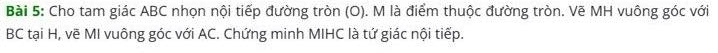 Cho tam giác ABC nhọn nội tiếp đường tròn (O). M là điểm thuộc đường tròn. Vẽ MH vuông góc với
BC tại H, vẽ MI vuông góc với AC. Chứng minh MIHC là tứ giác nội tiếp.