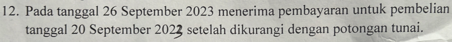 Pada tanggal 26 September 2023 menerima pembayaran untuk pembelian 
tanggal 20 September 2022 setelah dikurangi dengan potongan tunai.