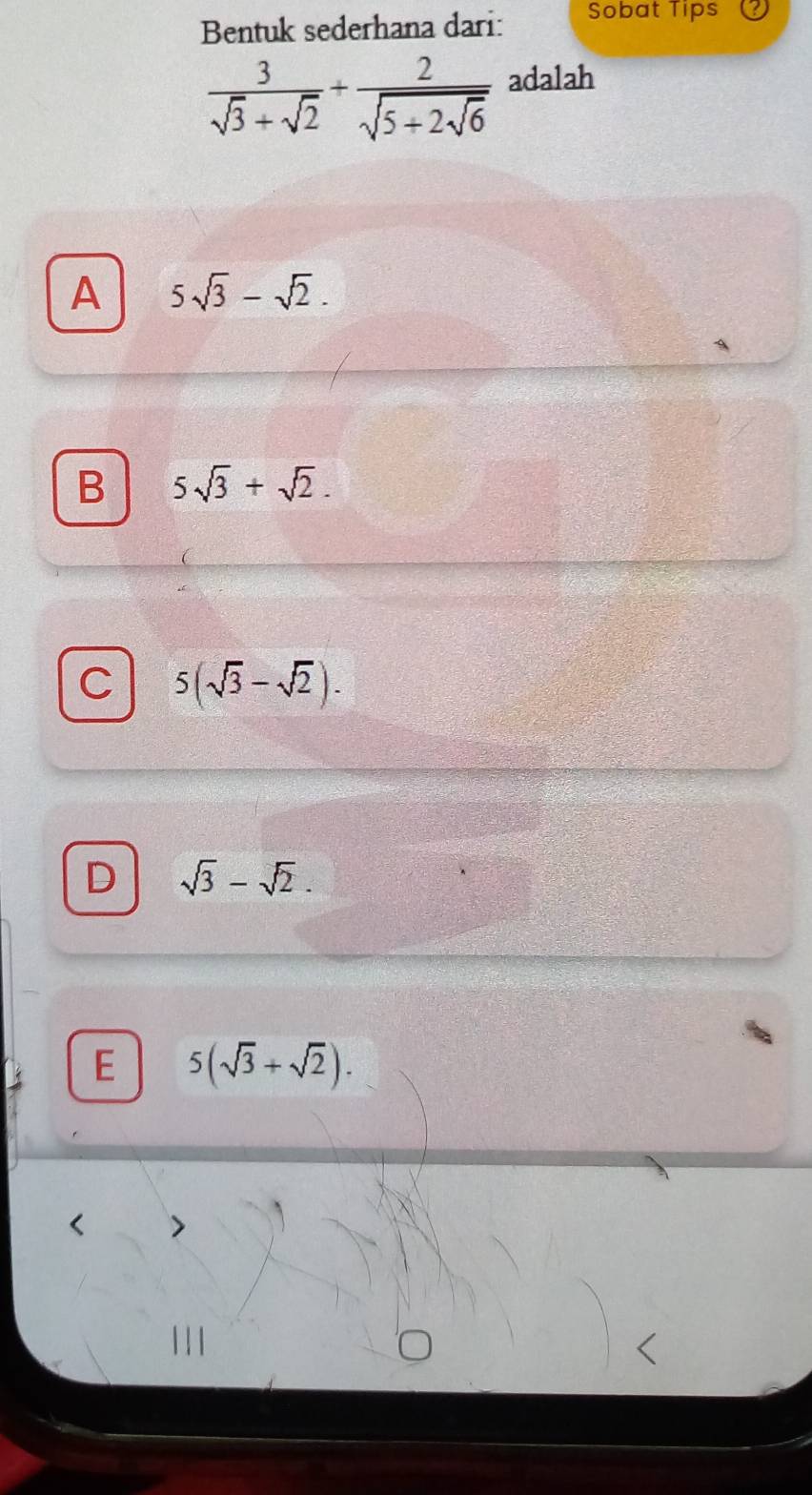 Bentuk sederhana dari: Sobat Tips
 3/sqrt(3)+sqrt(2) +frac 2sqrt(5+2sqrt 6) adalah
A 5sqrt(3)-sqrt(2). 
A
B 5sqrt(3)+sqrt(2).
C 5(sqrt(3)-sqrt(2)).
D sqrt(3)-sqrt(2).
E 5(sqrt(3)+sqrt(2)).