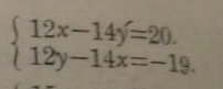 beginarrayl 12x-14y=20. 12y-14x=-19.endarray.