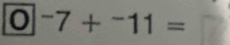 0| -7+^-11=