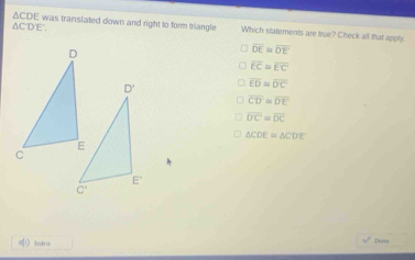 AC'D'E'. ACDE was translated down and right to form triangle Which statements are true? Check all that apply
overline DE≌ overline DE
overline EC≌ overline EC
overline ED≌ overline DC
overline CD=overline DE
overline DC≌ overline DC
△ CDE≌ △ CDE

Dovs