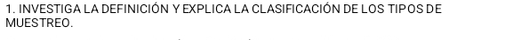 INVESTIGA LA DEFINICIÓN Y EXPLICA LA CLASIFICACIÓN DE LOS TIPOS DE 
MUESTREO.