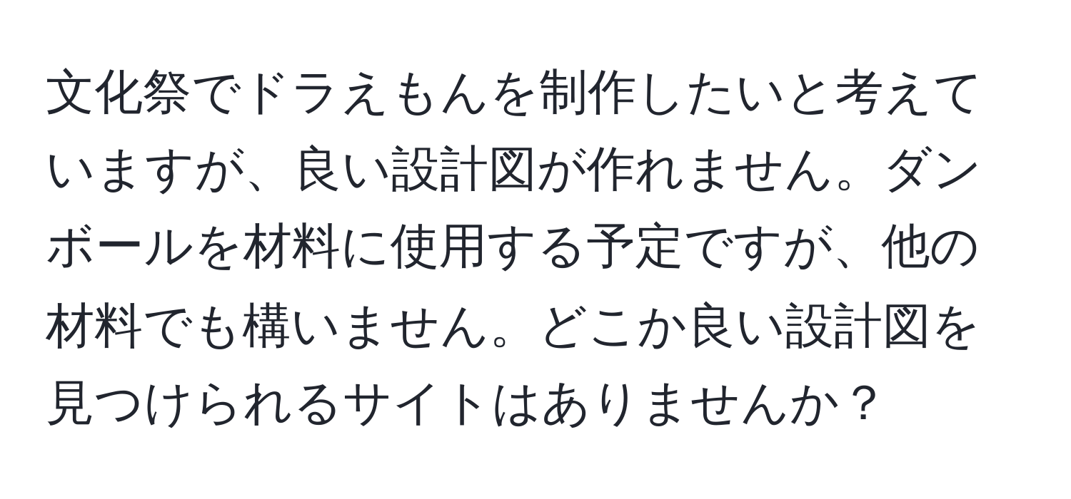 文化祭でドラえもんを制作したいと考えていますが、良い設計図が作れません。ダンボールを材料に使用する予定ですが、他の材料でも構いません。どこか良い設計図を見つけられるサイトはありませんか？