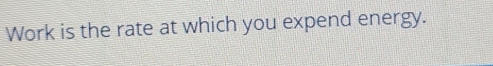 Work is the rate at which you expend energy.