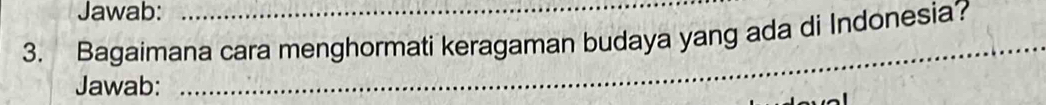 Jawab: 
_ 
3. Bagaimana cara menghormati keragaman budaya yang ada di Indonesia? 
Jawab: