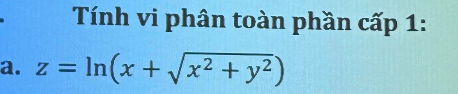 Tính vi phân toàn phần cấp 1: 
a. z=ln (x+sqrt(x^2+y^2))