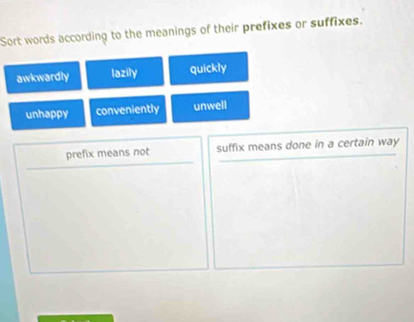 Sort words according to the meanings of their prefixes or suffixes.
awkwardly lazily quickly
unhappy conveniently unwell
prefix means not suffix means done in a certain way