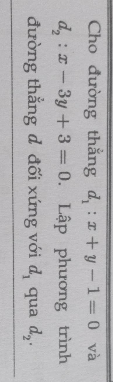 Cho đường thắng d_1:x+y-1=0 và
d_2:x-3y+3=0. Lập phương trình 
đường thắng d đối xứng với d_1 qua d_2.