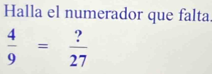 Halla el numerador que falta
 4/9 = ?/27 