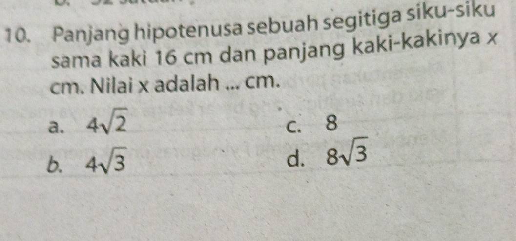 Panjang hipotenusa sebuah segitiga siku-siku
sama kaki 16 cm dan panjang kaki-kakinya x
cm. Nilai x adalah ... cm.
a. 4sqrt(2) c. 8
b. 4sqrt(3) d. 8sqrt(3)