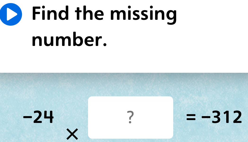 Find the missing 
number.
^-24*^?=-312