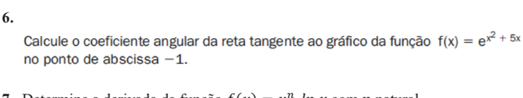 Calcule o coeficiente angular da reta tangente ao gráfico da função f(x)=e^(x^2)+5x
no ponto de abscissa −1.