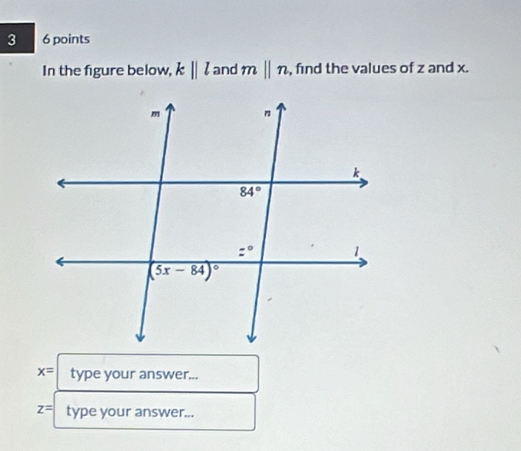 3 6 points
In the figure below, k||l and mparallel n , find the values of z and x.
x= type your answer...
z= type your answer...