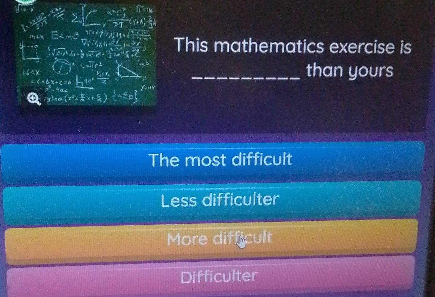 This mathematics exercise is
_than yours
The most difficult
Less difficulter
More difficult
Difficulter