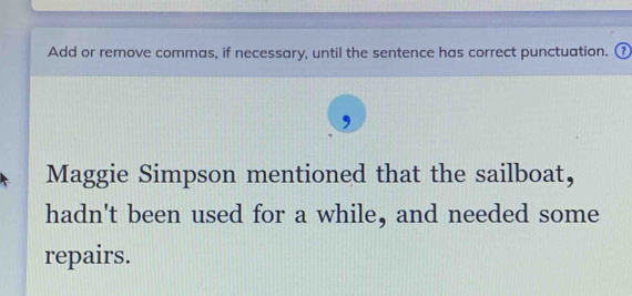 Add or remove commas, if necessary, until the sentence has correct punctuation. ⑦ 
Maggie Simpson mentioned that the sailboat, 
hadn't been used for a while, and needed some 
repairs.