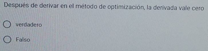 Después de derivar en el método de optimización, la derivada vale cero
verdadero
Falso