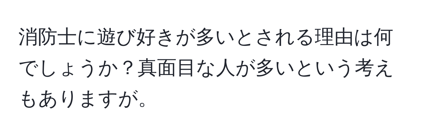 消防士に遊び好きが多いとされる理由は何でしょうか？真面目な人が多いという考えもありますが。