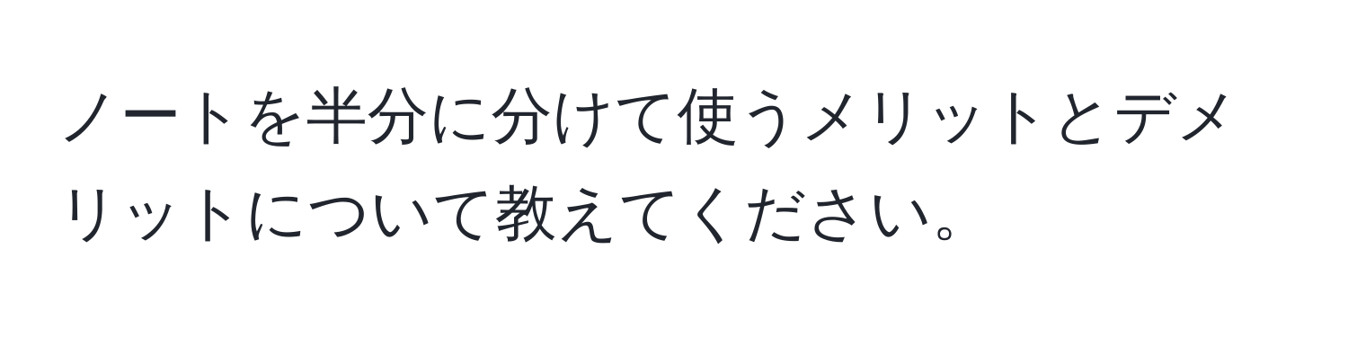 ノートを半分に分けて使うメリットとデメリットについて教えてください。