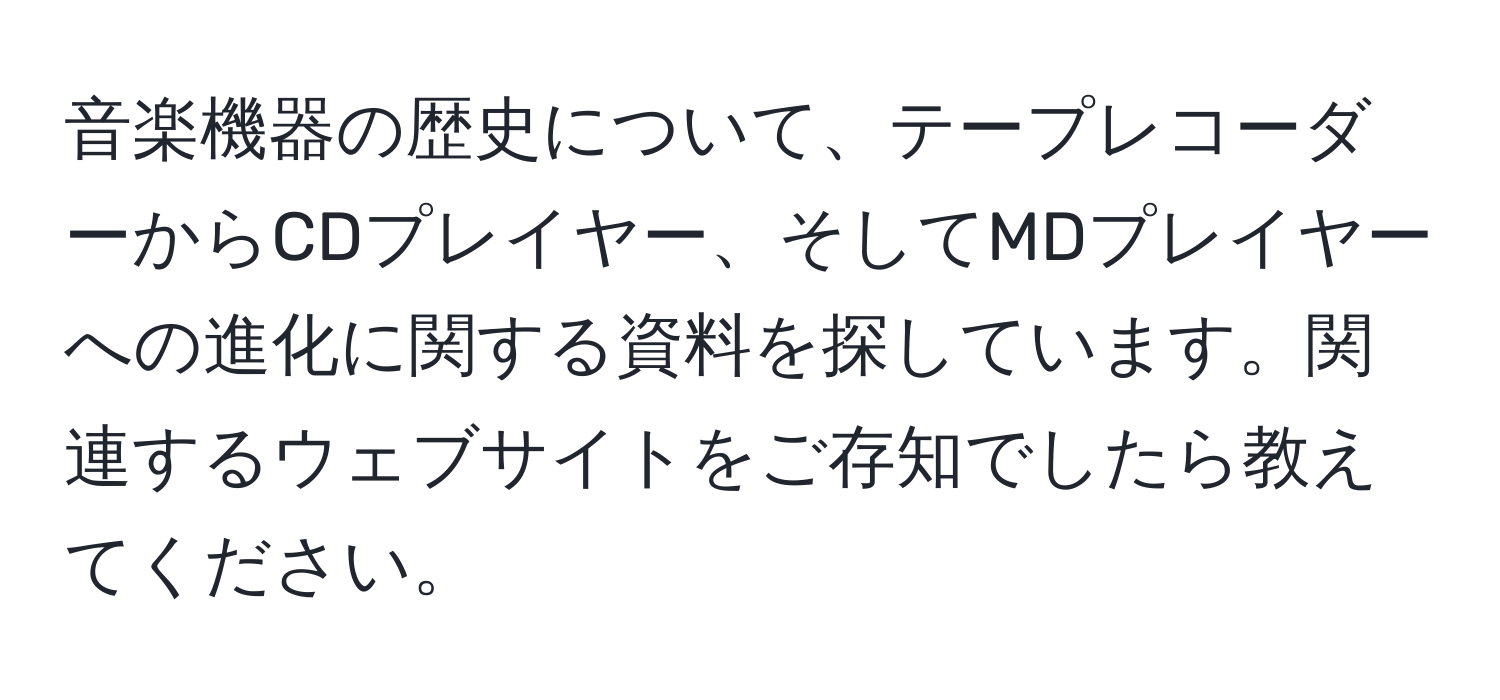 音楽機器の歴史について、テープレコーダーからCDプレイヤー、そしてMDプレイヤーへの進化に関する資料を探しています。関連するウェブサイトをご存知でしたら教えてください。