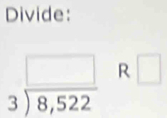 Divide:
beginarrayr □  3encloselongdiv 8,522endarray R □