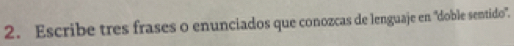 Escribe tres frases o enunciados que conozcas de lenguaje en 'doble semtido'.