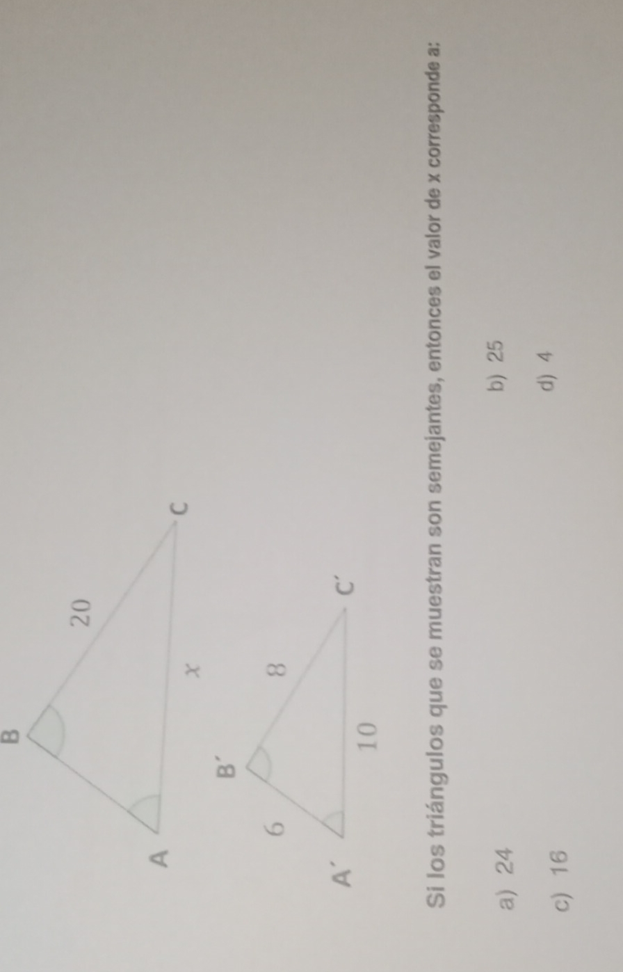 Si los triángulos que se muestran son semejantes, entonces el valor de x corresponde a:
a) 24
b) 25
c) 16
d 4