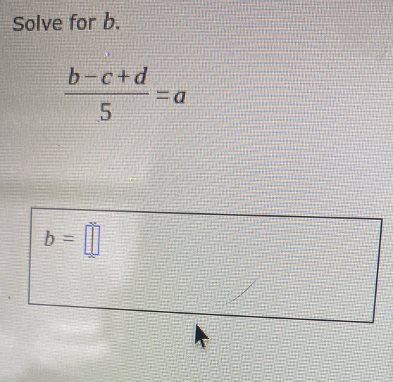 Solve for b.
 (b-c+d)/5 =a
b=□