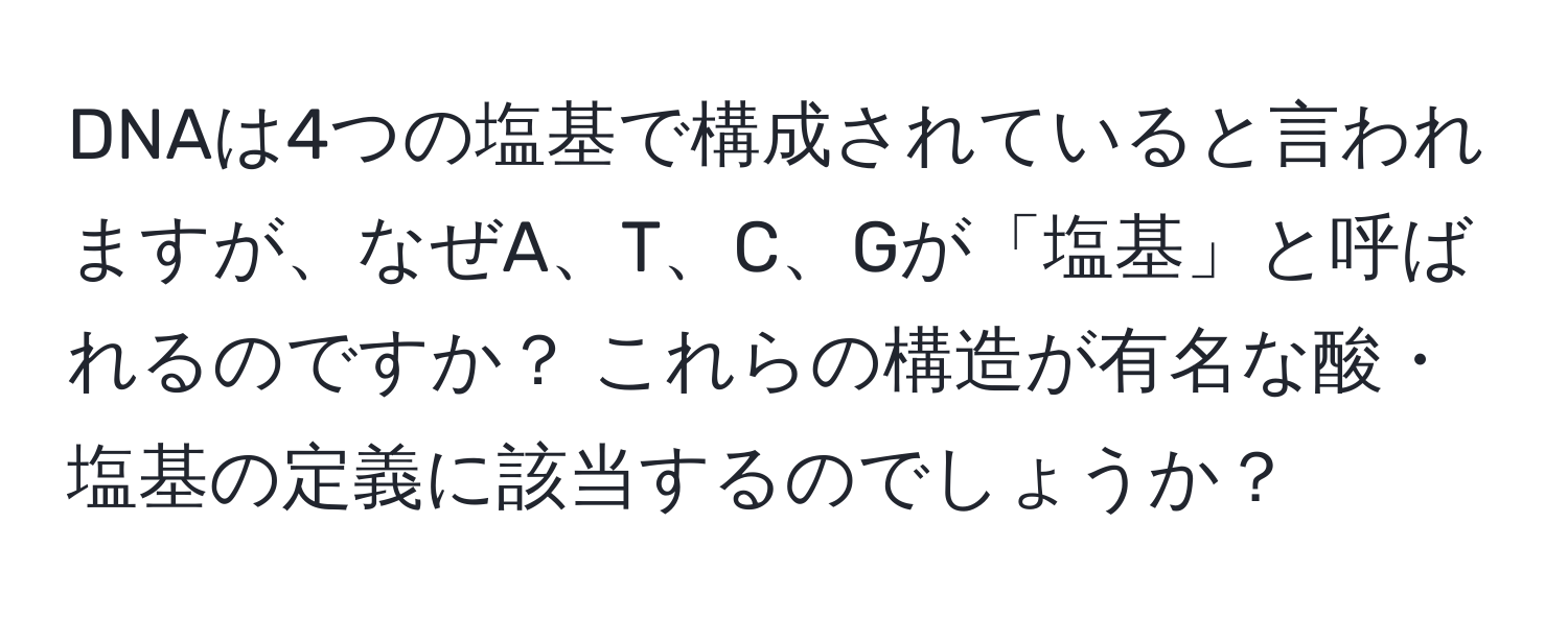 DNAは4つの塩基で構成されていると言われますが、なぜA、T、C、Gが「塩基」と呼ばれるのですか？ これらの構造が有名な酸・塩基の定義に該当するのでしょうか？