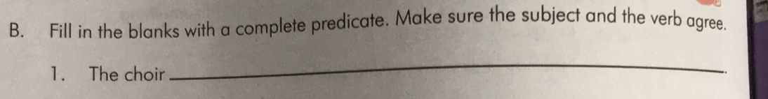 Fill in the blanks with a complete predicate. Make sure the subject and the verb agree. 
1. The choir 
_