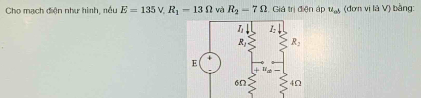 Cho mạch điện như hình, nếu E=135V,R_1=13Omega và R_2=7Omega Giá trị điện áp u_ab (đơn vị là V) bằng: