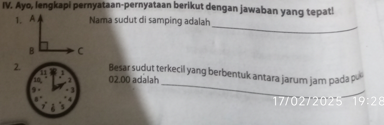 Ayo, lengkapi pernyataan-pernyataan berikut dengan jawaban yang tepat! 
_ 
Nama sudut di samping adalah 
2. 
_ 
Besar sudut terkecil yang berbentuk antara jarum jam pada pu
02.00 adalah
17/02 /2025 19:2