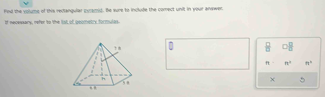 Find the volume of this rectangular pyramid. Be sure to include the correct unit in your answer.
If necessary, refer to the list of geometry formulas.
 □ /□    □ /□  
ft ft^2 ft^3
×