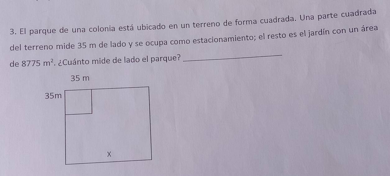 El parque de una colonia está ubicado en un terreno de forma cuadrada. Una parte cuadrada 
_ 
del terreno mide 35 m de lado y se ocupa como estacionamiento; el resto es el jardín con un área 
de 8775m^2 ¿Cuánto mide de lado el parque?